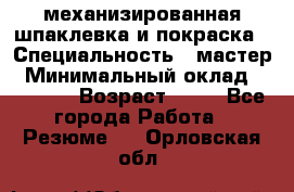 механизированная шпаклевка и покраска › Специальность ­ мастер › Минимальный оклад ­ 50 000 › Возраст ­ 37 - Все города Работа » Резюме   . Орловская обл.